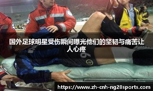 国外足球明星受伤瞬间曝光他们的坚韧与痛苦让人心疼