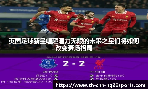 英国足球新星崛起潜力无限的未来之星们将如何改变赛场格局